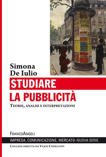 Studiare la pubblicità. Teorie, analisi e interpretazioni - Simona De Iulio - Libro Franco Angeli 2018, Impresa, comunicazione, mercato | Libraccio.it