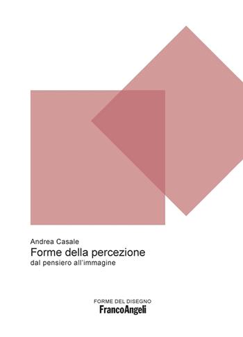 Forme della percezione. Dal pensiero all'immagine - Andrea Casale - Libro Franco Angeli 2018, Forme del disegno | Libraccio.it