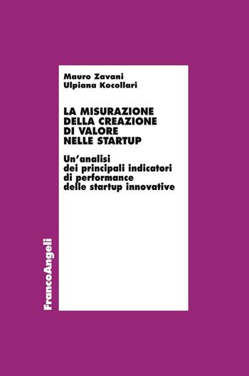 La misurazione della creazione di valore nelle startup. Un'analisi dei principali indicatori di performance delle startup innovative - Ulpiana Kocollari, Mauro Zavani - Libro Franco Angeli 2019, Economia - Ricerche | Libraccio.it
