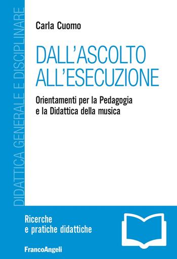 Dall'ascolto all'esecuzione. Orientamenti per la pedagogia e la didattica della musica - Carla Cuomo - Libro Franco Angeli 2018, Didattica generale e disciplinare | Libraccio.it