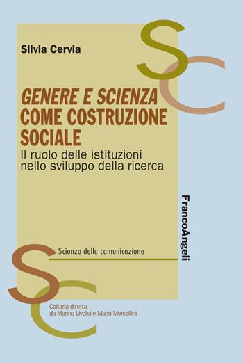 Genere e scienza come costruzione sociale. Il ruolo delle istituzioni nello sviluppo della ricerca - Silvia Cervia - Libro Franco Angeli 2018, Scienze della comunicazione. Ricerche | Libraccio.it