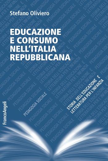 Educazione e consumo nell'Italia repubblicana - Stefano Oliviero - Libro Franco Angeli 2018, Pedagogia sociale, storia dell'educazione e letteratura per l'infanzia | Libraccio.it