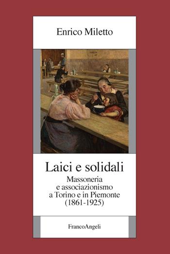 Laici e solidali. Massoneria e associazionismo a Torino e in Piemonte (1861-1925) - Enrico Miletto - Libro Franco Angeli 2018, Istituto studi storici Gaetano Salvemini | Libraccio.it