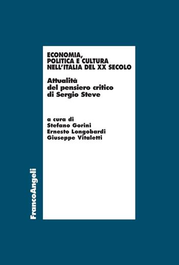 Economia, politica e cultura nell'Italia del XX Secolo. Attualità del pensiero critico di Sergio Steve  - Libro Franco Angeli 2018, Economia - Teoria economica, pensiero economico | Libraccio.it