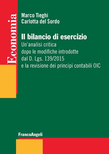 Il bilancio di esercizio. Un'analisi critica dopo le modifiche introdotte dal D. Lgs. 139/2015 e la revisione dei principi contabili OIC - Marco Tieghi, Carlotta Del Sordo - Libro Franco Angeli 2018, Economia - Strumenti | Libraccio.it