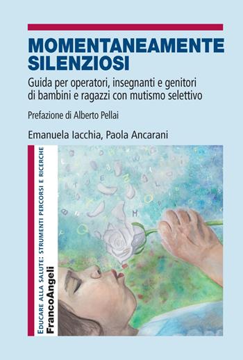 Momentaneamente silenziosi. Guida per operatori, insegnanti e genitori di bambini e ragazzi con mutismo selettivo - Emanuela Iacchia, Paola Ancarani - Libro Franco Angeli 2018, Educare alla salute: strumenti percorsi e ricerche | Libraccio.it