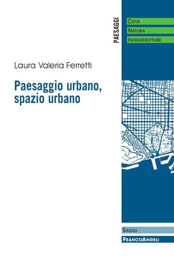 Paesaggio urbano, spazio urbano - Laura Valeria Ferretti - Libro Franco Angeli 2019, Paesaggi: città, natura, infrastrutture | Libraccio.it