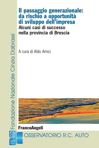 Il passaggio generazionale: da rischio a opportunità di sviluppo dell'impresa. Alcuni casi di successo nella provincia di Brescia  - Libro Franco Angeli 2018, Università-Economia | Libraccio.it