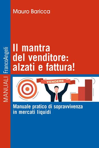 Il mantra del venditore: alzati e fattura! Manuale pratico di sopravvivenza in mercati liquidi - Mauro Baricca - Libro Franco Angeli 2018, Manuali | Libraccio.it