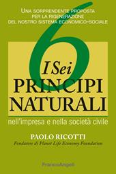 I sei principi naturali nell'impresa e nella società civile. Una sorprendente proposta per la rigenerazione del nostro sistema economico-sociale