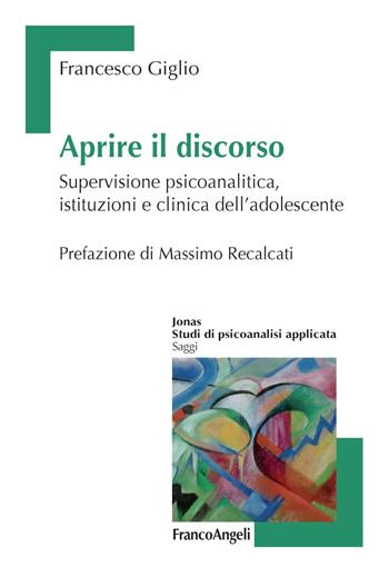 Aprire il discorso. Supervisione psicoanalitica, istituzioni e clinica dell'adolescente - Francesco Giglio - Libro Franco Angeli 2018, Jonas | Libraccio.it