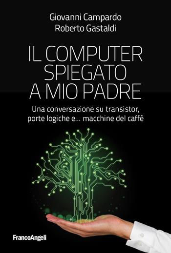 Il computer spiegato a mio padre. Una conversazione su transistor, porte logiche e... macchine del caffè - Giovanni Campardo, Roberto Gastaldi - Libro Franco Angeli 2018, Varie. Saggi e manuali | Libraccio.it