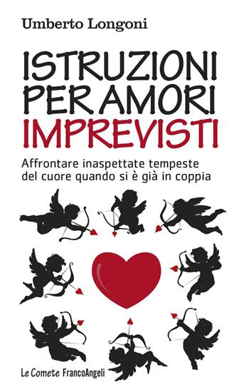 Istruzioni per amori imprevisti. Affrontare inaspettate tempeste del cuore quando si è già in coppia - Umberto Longoni - Libro Franco Angeli 2018, Le comete | Libraccio.it