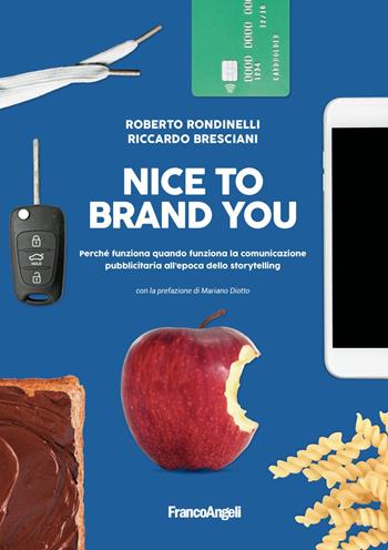 Nice to brand you. Perché funziona quando funziona la comunicazione pubblicitaria all'epoca dello storytelling - Riccardo Bresciani, Roberto Rondinelli - Libro Franco Angeli 2018, Cultura della comunicazione | Libraccio.it