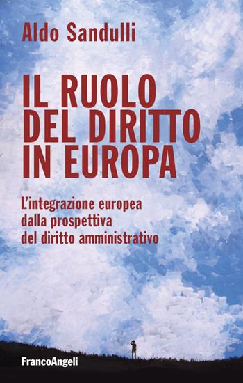 Il ruolo del diritto in Europa. L'integrazione europea dalla prospettiva del diritto amministrativo - Aldo Sandulli - Libro Franco Angeli 2018, Studi di diritto pubblico | Libraccio.it