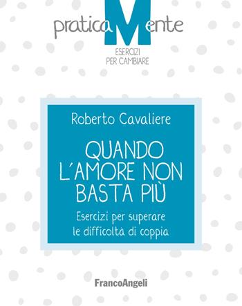 Quando l'amore non basta più. Esercizi per superare le difficoltà di coppia - Roberto Cavaliere - Libro Franco Angeli 2018, PraticaMente. Esercizi per cambiare | Libraccio.it