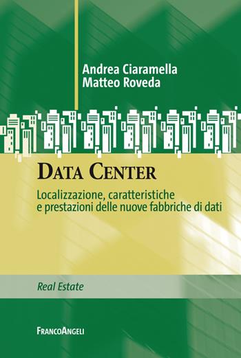 Data Center. Localizzazione, caratteristiche e prestazioni delle nuove fabbriche di dati - Andrea Ciaramella, Matteo Roveda - Libro Franco Angeli 2018, Real Estate | Libraccio.it