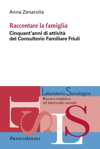 Raccontare la famiglia. Cinquant'anni di attività del Consultorio Familiare Friuli - Anna Zenarolla - Libro Franco Angeli 2018, Laboratorio sociologico | Libraccio.it