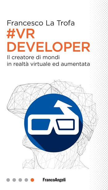 #VR Developer. Il creatore di mondi in realtà virtuale ed aumentata - Francesco La Trofa - Libro Franco Angeli 2018, Professioni digitali | Libraccio.it