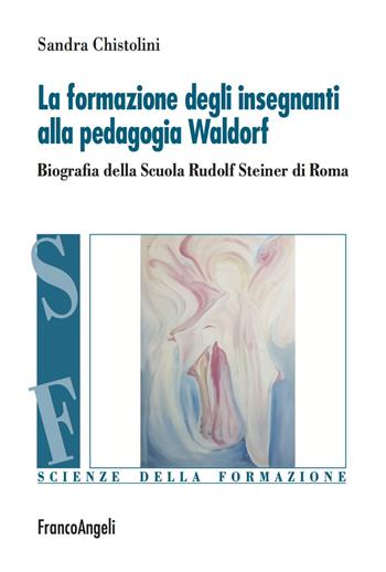 La formazione degli insegnanti alla pedagogia Waldorf. Biografia della Scuola Rudolf Steiner di Roma - Sandra Chistolini - Libro Franco Angeli 2018, Scienze della formazione | Libraccio.it