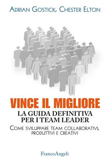 Vince il migliore. La guida definitiva per i team leader. Come sviluppare team collaborativi, produttivi e creativi - Adrian Gostick, Chester Elton - Libro Franco Angeli 2018, Trend | Libraccio.it