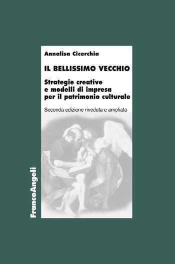 Il bellissimo vecchio. Strategie creative e modelli di impresa per il patrimonio culturale. Ediz. ampliata - Annalisa Cicerchia - Libro Franco Angeli 2018, Economia - Monografie | Libraccio.it