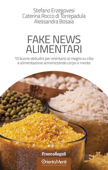 Fake news alimentari. 10 buone abitudini per orientarsi al meglio su cibo e alimentazione armonizzando corpo e mente - Stefano Erzegovesi, Caterina Rocco di Torrepadula, Alessandra Bosaia - Libro Franco Angeli 2018, OrientaMenti. Conoscere per decidere | Libraccio.it