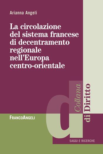 La circolazione del sistema francese di decentramento regionale nell'Europa centro-orientale - Arianna Angeli - Libro Franco Angeli 2018, Diritto | Libraccio.it