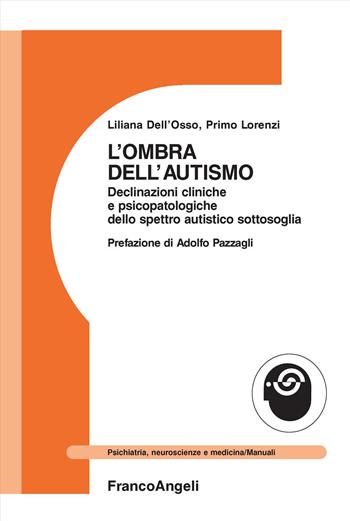 L'ombra dell'autismo. Declinazioni cliniche e psicopatologiche dello spettro autistico sottosoglia - Liliana Dell'Osso, Primo Lorenzi - Libro Franco Angeli 2018, Psichiatria, neuroscienze e medicina | Libraccio.it