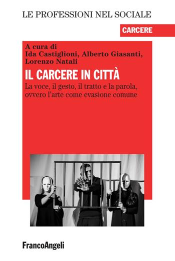 Il carcere in città. La voce, il gesto, il tratto e la parola, ovvero l'arte come evasione comune  - Libro Franco Angeli 2019, Le professioni nel sociale | Libraccio.it