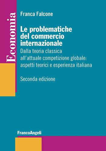 Le problematiche del commercio internazionale. Dalla teoria classica alla nuova economia internazionale: aspetti teorici ed esperienza italiana - Franca Falcone - Libro Franco Angeli 2018, Economia - Strumenti | Libraccio.it