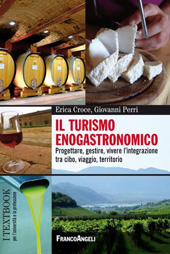 Il turismo enogastronomico. Progettare, gestire, vivere l'integrazione tra cibo, viaggio, territorio - Erica Croce, Giovanni Perri - Libro Franco Angeli 2018, Scienze e professioni del turismo. Studi | Libraccio.it