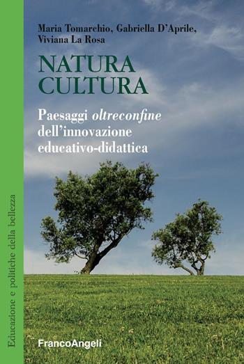 Natura cultura. Paesaggi oltreconfine dell'innovazione educativo-didattica - Maria Tomarchio, Gabriella D'Aprile, Viviana La Rosa - Libro Franco Angeli 2019, Educazione e politiche della bellezza | Libraccio.it