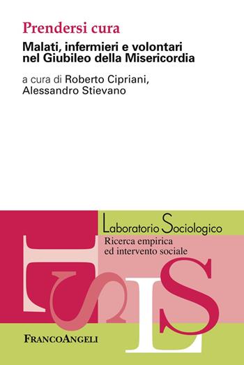Prendersi cura. Malati, infermieri e volontari nel Giubileo della Misericordia  - Libro Franco Angeli 2019, Laboratorio sociologico.Ricerca empirica | Libraccio.it