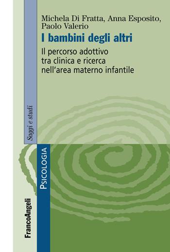 I bambini degli altri. Il percorso adottivo tra clinica e ricerca nell'area materno infantile - Michela Di Fratta, Anna Esposito, Paolo Valerio - Libro Franco Angeli 2018, Serie di psicologia | Libraccio.it