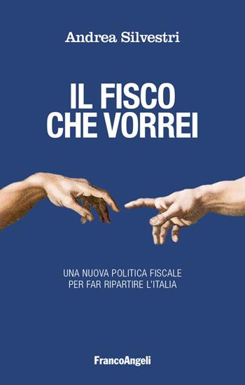Il fisco che vorrei. Una nuova politica fiscale per far ripartire l'Italia - Andrea Silvestri - Libro Franco Angeli 2018, La società | Libraccio.it