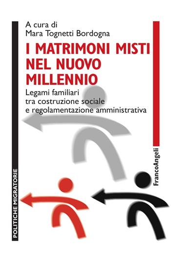 I matrimoni misti nel nuovo millennio. Legami familiari tra costruzione sociale e regolamentazione amministrativa  - Libro Franco Angeli 2018, Politiche migratorie | Libraccio.it