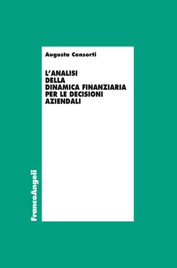 L' analisi della dinamica finanziaria per le decisioni aziendali - Augusta Consorti - Libro Franco Angeli 2019, Economia - Ricerche | Libraccio.it