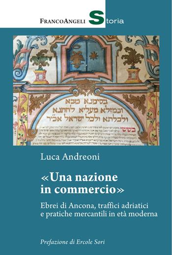 Una nazione in commercio. Ebrei di Ancona, traffici adriatici e pratiche mercantili in età moderna - Luca Andreoni - Libro Franco Angeli 2019, Storia-Studi e ricerche | Libraccio.it