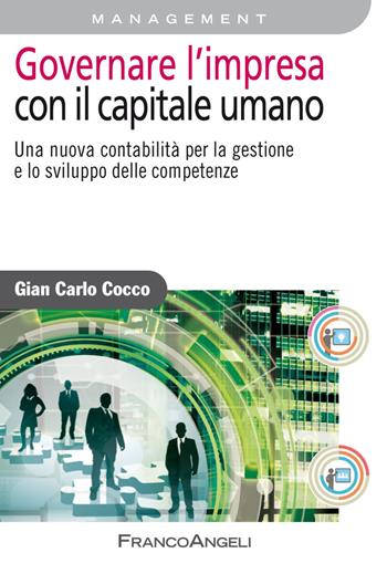 Governare l'impresa con il capitale umano. Una nuova contabilità per la gestione e lo sviluppo delle competenze - Gian Carlo Cocco - Libro Franco Angeli 2018, Azienda moderna | Libraccio.it