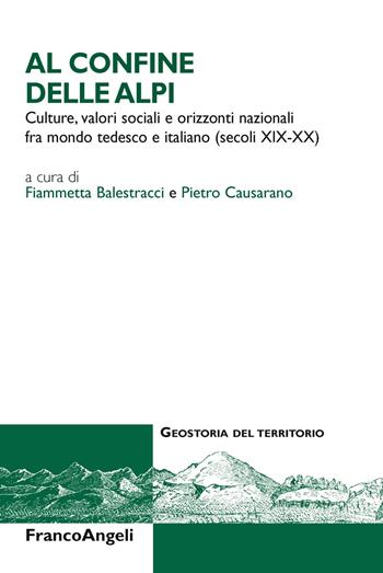 Al confine delle Alpi. Culture, valori sociali e orizzonti nazionali tra mondo tedesco e italiano (secoli XIX-XX)  - Libro Franco Angeli 2018, Geostoria del territorio | Libraccio.it