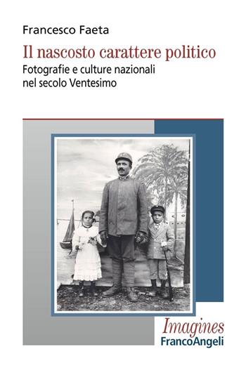 Il nascosto carattere politico. Fotografie e culture nazionali nel secolo Ventesimo - Francesco Faeta - Libro Franco Angeli 2019, Imagines | Libraccio.it