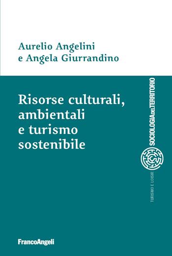 Risorse culturali, ambientali e turismo sostenibile - Aurelio Angelini, Angela Giurrandino - Libro Franco Angeli 2019, Sociologia urbana e rurale-Sez. 3 | Libraccio.it