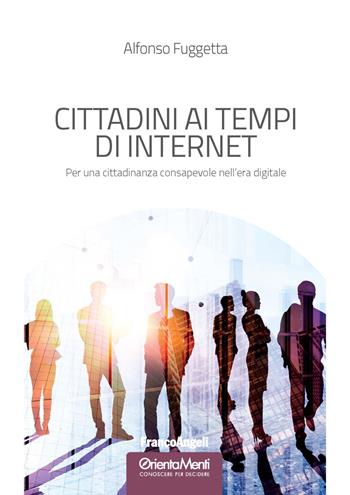 Cittadini ai tempi di Internet. Per una cittadinanza consapevole nell'era digitale - Alfonso Fuggetta - Libro Franco Angeli 2018, OrientaMenti. Conoscere per decidere | Libraccio.it