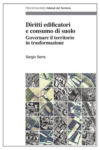 Diritti edificatori e consumo di suolo. Governare il territorio in trasformazione - Sergio Serra - Libro Franco Angeli 2018, Metodi del territorio | Libraccio.it