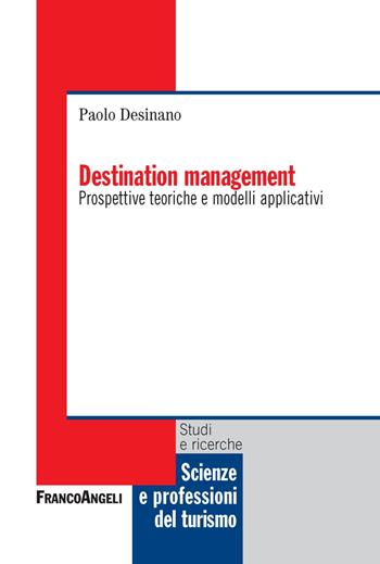 Destination management. Prospettive teoriche e modelli applicativi - Paolo Desinano - Libro Franco Angeli 2018, Scienze e professioni del turismo. Studi | Libraccio.it