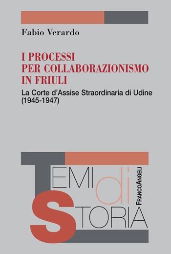 I processi per collaborazionismo in Friuli. La Corte d'Assise straordinaria di Udine (1945-1947) - Fabio Verardo - Libro Franco Angeli 2018, Temi di storia | Libraccio.it