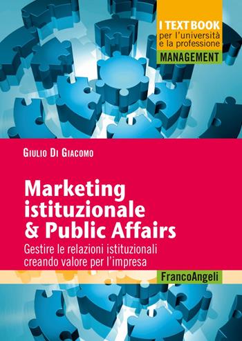 Marketing istituzionale & public affairs. Gestire le relazioni istituzionali creando valore per l'impresa - Giulio Di Giacomo - Libro Franco Angeli 2019, Management. I textbook per l'università e la professione | Libraccio.it