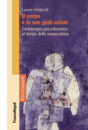Il corpo e le sue gest-azioni. L'arteterapia psicodinamica al tempo delle neuroscienze - Laura Grignoli - Libro Franco Angeli 2018, Psicoterapie | Libraccio.it