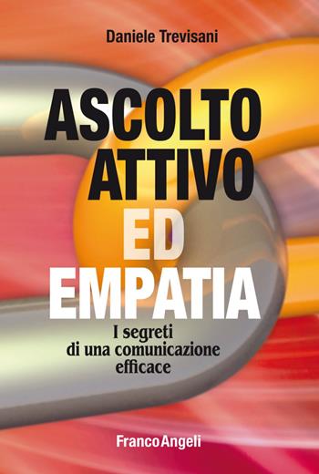 Ascolto attivo ed empatia. I segreti di una comunicazione efficace - Daniele Trevisani - Libro Franco Angeli 2019, Trend | Libraccio.it